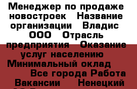 Менеджер по продаже новостроек › Название организации ­ Владис, ООО › Отрасль предприятия ­ Оказание услуг населению › Минимальный оклад ­ 35 000 - Все города Работа » Вакансии   . Ненецкий АО,Великовисочное с.
